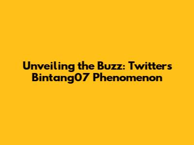 Unveiling the Buzz: Twitter's Bintang07 Phenomenon
