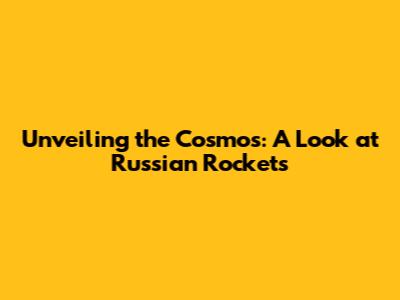Unveiling the Cosmos: A Look at Russian Rockets