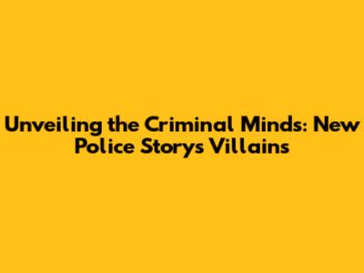 Unveiling the Criminal Minds: New Police Story's Villains