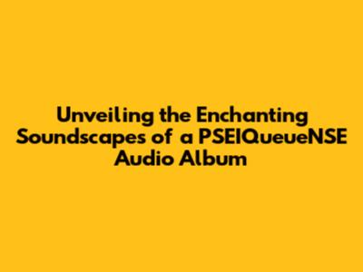 Unveiling the Enchanting Soundscapes of a PSEIQueueNSE Audio Album