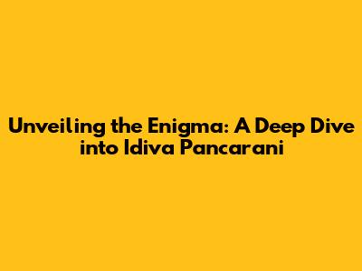 Unveiling the Enigma: A Deep Dive into Idiva Pancarani