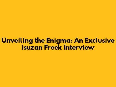 Unveiling the Enigma: An Exclusive Isuzan Freek Interview