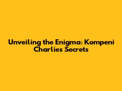 Unveiling the Enigma: Kompeni Charlie's Secrets