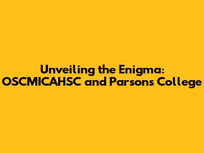 Unveiling the Enigma: OSCMICAHSC and Parsons College