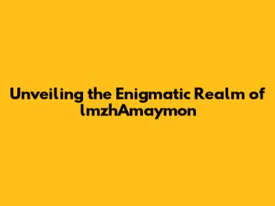 Unveiling the Enigmatic Realm of lmzhAmaymon