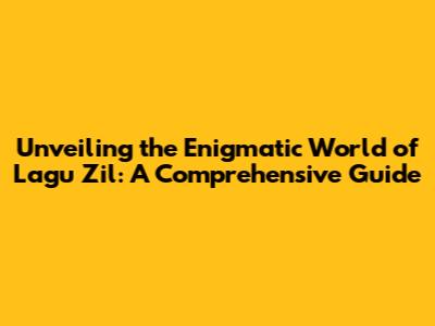 Unveiling the Enigmatic World of 'Lagu Zil': A Comprehensive Guide