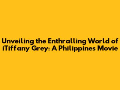 Unveiling the Enthralling World of iTiffany Grey: A Philippines Movie