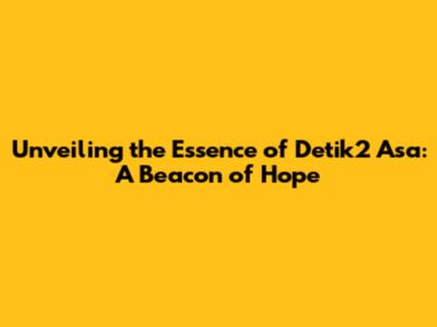 Unveiling the Essence of 'Detik2 Asa': A Beacon of Hope