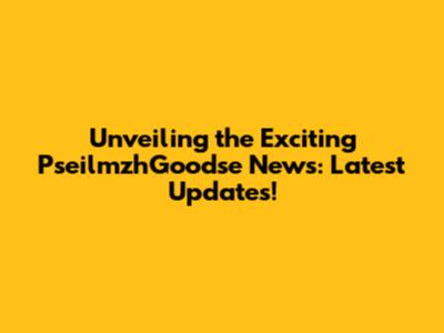 Unveiling the Exciting PseilmzhGoodse News: Latest Updates!