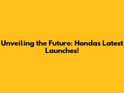 Unveiling the Future: Honda's Latest Launches!