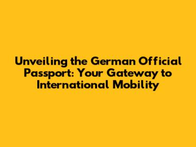 Unveiling the German Official Passport: Your Gateway to International Mobility