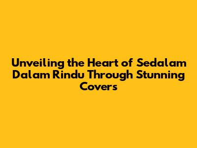 Unveiling the Heart of 'Sedalam Dalam Rindu' Through Stunning Covers