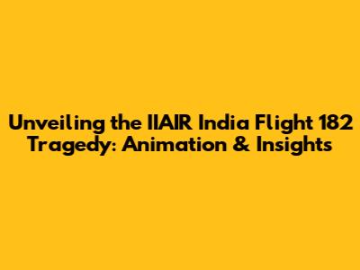 Unveiling the IIAIR India Flight 182 Tragedy: Animation & Insights