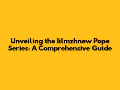 Unveiling the Iilmzhnew Pope Series: A Comprehensive Guide