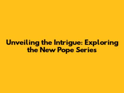 Unveiling the Intrigue: Exploring the New Pope Series