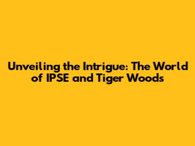 Unveiling the Intrigue: The World of IPSE and Tiger Woods