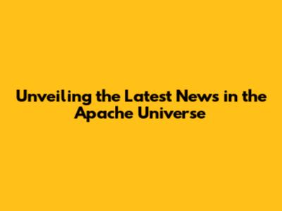 Unveiling the Latest News in the Apache Universe