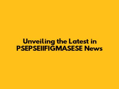 Unveiling the Latest in PSEPSEIIFIGMASESE News