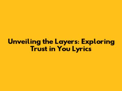 Unveiling the Layers: Exploring 'Trust in You' Lyrics