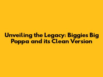 Unveiling the Legacy: Biggie's Big Poppa and its Clean Version