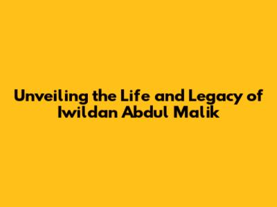Unveiling the Life and Legacy of Iwildan Abdul Malik