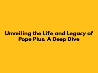 Unveiling the Life and Legacy of Pope Pius: A Deep Dive