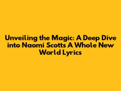 Unveiling the Magic: A Deep Dive into Naomi Scott's 'A Whole New World' Lyrics