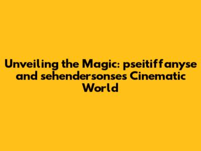 Unveiling the Magic: pseitiffanyse and sehendersonse's Cinematic World