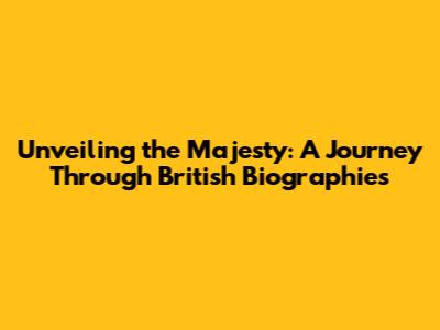 Unveiling the Majesty: A Journey Through British Biographies