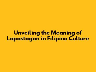 Unveiling the Meaning of 'Lapastagan' in Filipino Culture