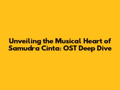 Unveiling the Musical Heart of 'Samudra Cinta': OST Deep Dive