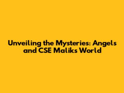 Unveiling the Mysteries: Angels and CSE Malik's World