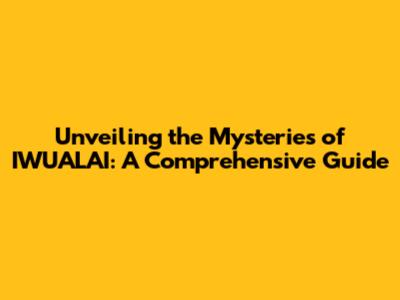 Unveiling the Mysteries of IWUALAI: A Comprehensive Guide