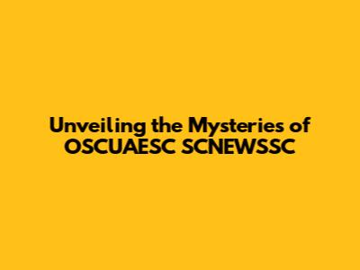 Unveiling the Mysteries of OSCUAESC SCNEWSSC