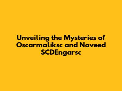 Unveiling the Mysteries of Oscarmaliksc and Naveed SCDEngarsc