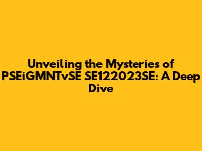 Unveiling the Mysteries of PSEiGMNTvSE SE122023SE: A Deep Dive