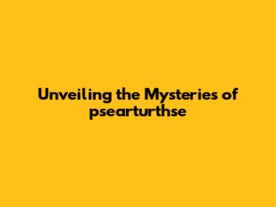Unveiling the Mysteries of psearturthse