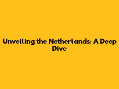 Unveiling the Netherlands: A Deep Dive
