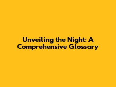 Unveiling the Night: A Comprehensive Glossary