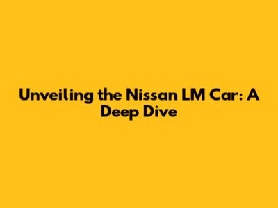 Unveiling the Nissan LM Car: A Deep Dive