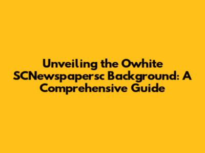 Unveiling the Owhite SCNewspapersc Background: A Comprehensive Guide