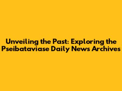 Unveiling the Past: Exploring the Pseibataviase Daily News Archives