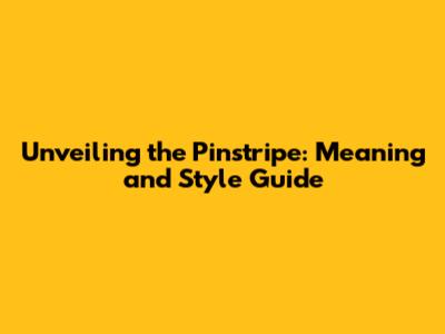 Unveiling the Pinstripe: Meaning and Style Guide