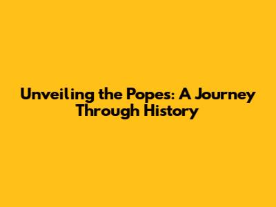 Unveiling the Popes: A Journey Through History