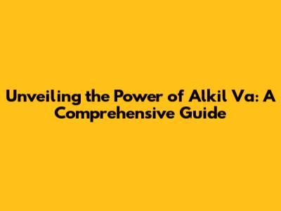 Unveiling the Power of Alkil Va: A Comprehensive Guide