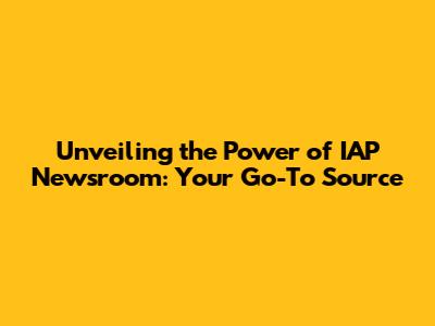 Unveiling the Power of IAP Newsroom: Your Go-To Source