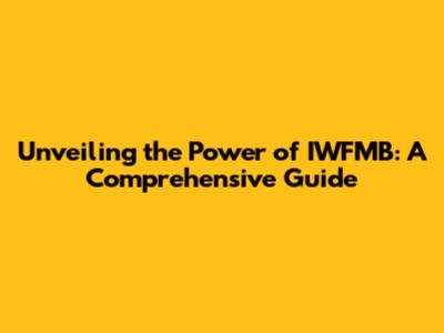 Unveiling the Power of IWFMB: A Comprehensive Guide