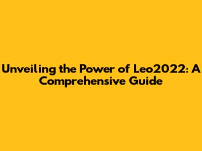 Unveiling the Power of Leo2022: A Comprehensive Guide