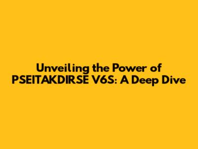 Unveiling the Power of PSEITAKDIRSE V6S: A Deep Dive