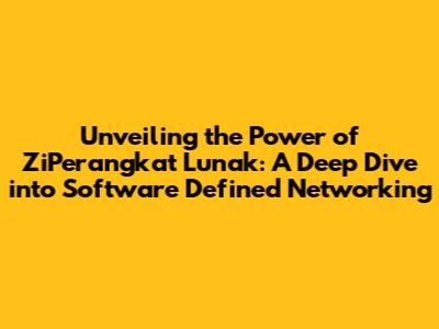 Unveiling the Power of ZiPerangkat Lunak: A Deep Dive into Software Defined Networking